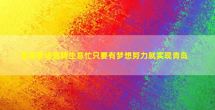 青岛夜场招聘生意忙只要有梦想努力就实现青岛